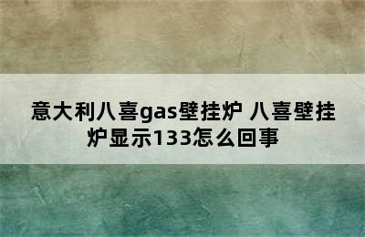 意大利八喜gas壁挂炉 八喜壁挂炉显示133怎么回事